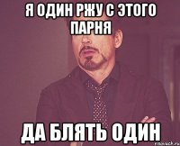 я один ржу с этого парня да блять один