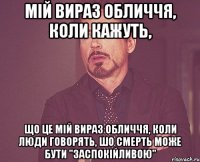 мій вираз обличчя, коли кажуть, що це мій вираз обличчя, коли люди говорять, шо смерть може бути "заспокійливою"