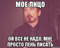 мое лицо ой все не надо, мне просто лень писать