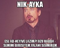 nik-ayka esl ad-neyive lazim?! ozu haqda - semimi birisiyem,yalani sevmirem