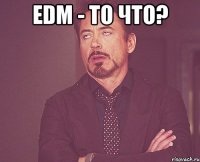 edm - то что? 