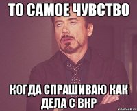 то самое чувство когда спрашиваю как дела с вкр