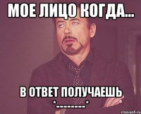 мое лицо когда... в ответ получаешь *--------*