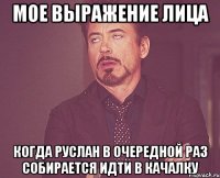 мое выражение лица когда руслан в очередной раз собирается идти в качалку