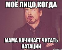 моё лицо,когда мама начинает читать натации