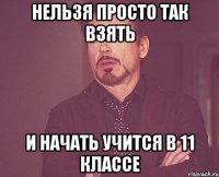 нельзя просто так взять и начать учится в 11 классе