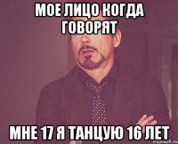 мое лицо когда говорят мне 17 я танцую 16 лет