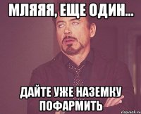 мляяя, еще один... дайте уже наземку пофармить