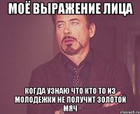 моё выражение лица когда узнаю что кто то из молодежки не получит золотой мяч