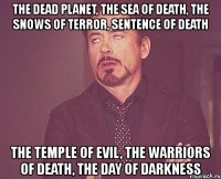 the dead planet, the sea of death, the snows of terror, sentence of death the temple of evil, the warriors of death, the day of darkness