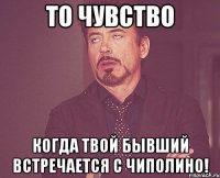 то чувство когда твой бывший встречается с чиполино!