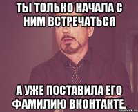 ты только начала с ним встречаться а уже поставила его фамилию вконтакте.