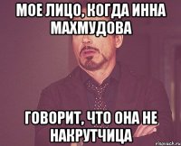 мое лицо, когда инна махмудова говорит, что она не накрутчица