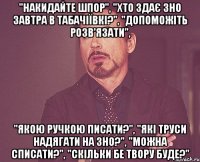 "накидайте шпор", "хто здає зно завтра в табачіївкі?", "допоможіть розв'язати", "якою ручкою писати?", "які труси надягати на зно?", "можна списати?", "скільки бе твору буде?"