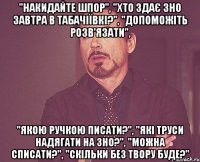 "накидайте шпор", "хто здає зно завтра в табачіївкі?", "допоможіть розв'язати", "якою ручкою писати?", "які труси надягати на зно?", "можна списати?", "скільки без твору буде?"