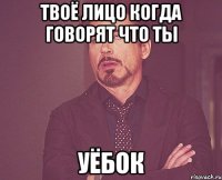 твоё лицо когда говорят что ты уёбок