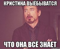 кристина выёбыватся что она всё знает