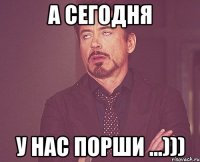 а сегодня у нас порши ...)))