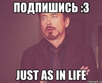 подпишись :3 just as in life