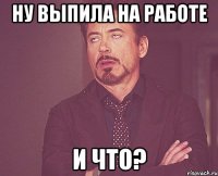 ну выпила на работе и что?