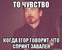 то чувство когда егор говорит, что спринт завален