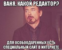 ваня, какой редактор? для особоодаренных есть специальный сайт в интернете