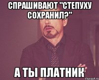 спрашивают "степуху сохранил?" а ты платник