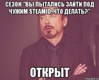 сезон "вы пытались зайти под чужим steamid, что делать?" открыт