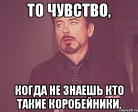 то чувство, когда не знаешь кто такие коробейники.