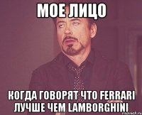 мое лицо когда говорят что ferrari лучше чем lamborghini