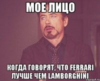 мое лицо когда говорят, что ferrari лучше чем lamborghini