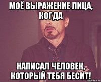 моё выражение лица, когда написал человек, который тебя бесит!