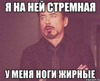 я на ней стремная у меня ноги жирные