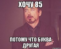 хочу 85 потому что буква другая