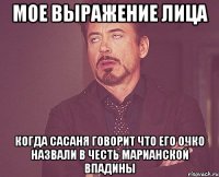 мое выражение лица когда сасаня говорит что его очко назвали в честь марианской впадины