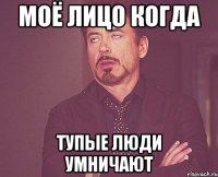 моё лицо когда тупые люди умничают