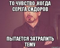 то чувство ,когда серега сидоров пытается затралить тему