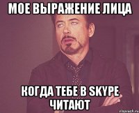 мое выражение лица когда тебе в skype читают