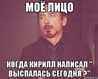 моё лицо когда кирилл написал " выспалась сегодня ?"