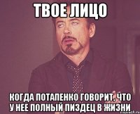 твое лицо когда потапенко говорит, что у нее полный пиздец в жизни