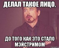 делал такое лицо, до того как это стало мэйстримом