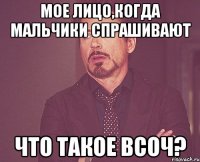 мое лицо,когда мальчики спрашивают что такое всоч?