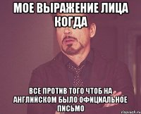 мое выражение лица когда все против того чтоб на английском было официальное письмо