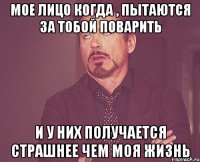 мое лицо когда , пытаются за тобой поварить и у них получается страшнее чем моя жизнь