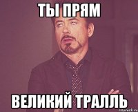 ты прям великий тралль