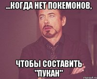 ...когда нет покемонов, чтобы составить "пукан"