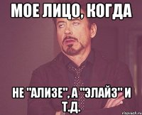 мое лицо, когда не "ализе", а "элайз" и т.д.