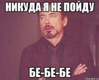 никуда я не пойду бе-бе-бе