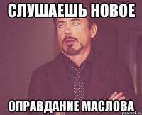 слушаешь новое оправдание маслова