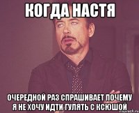 когда настя очередной раз спрашивает почему я не хочу идти гулять с ксюшой